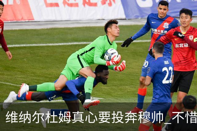 维纳尔杜姆真心要投奔穆帅 不惜放弃100万奖金