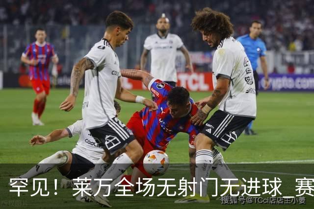 罕见！莱万全场无射门无进球 赛后遭媒体一致差评